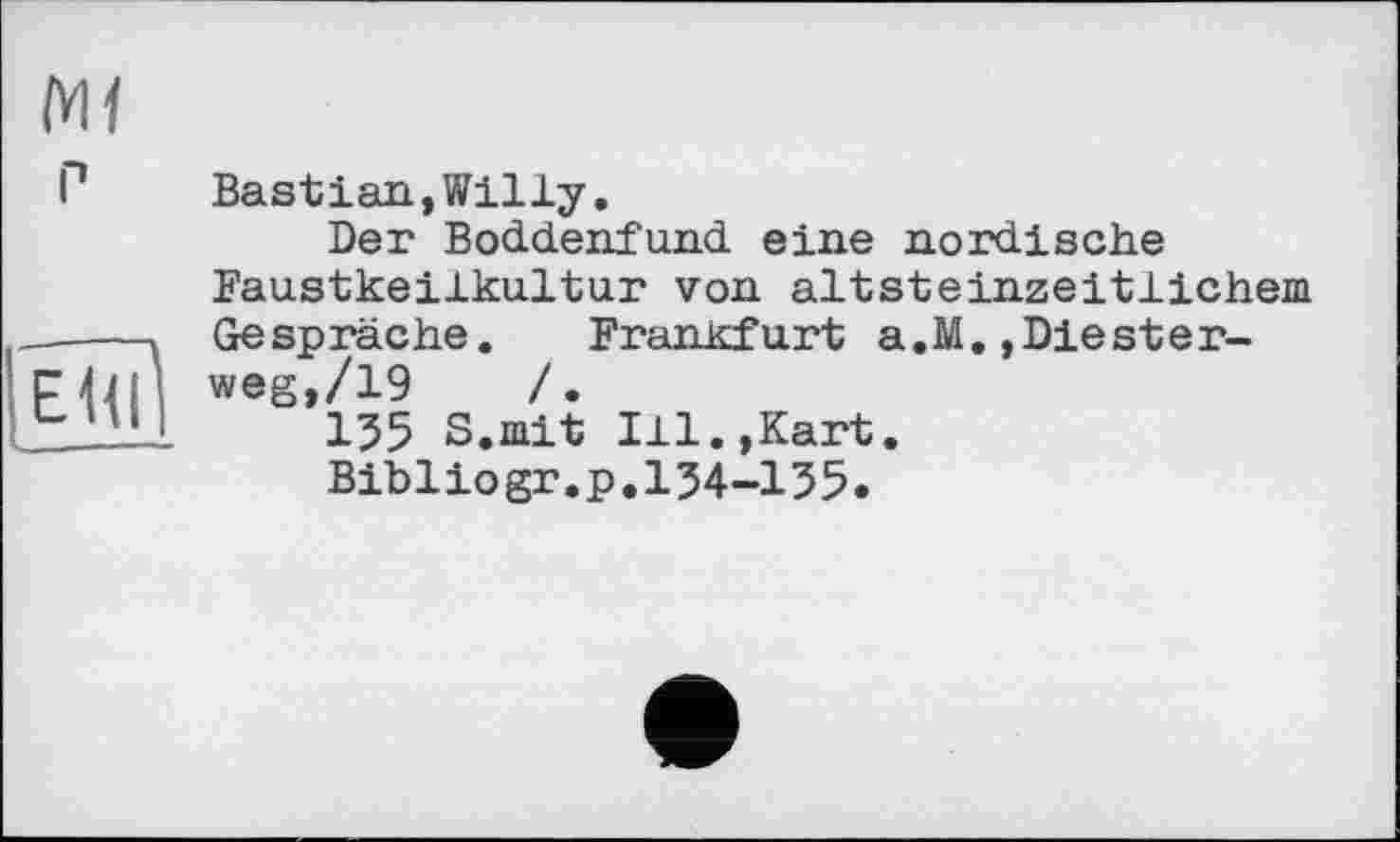 ﻿Ml
Bastian,Willy.
Der Boddenfund eine nordische Faustkeilkultur von altsteinzeitlichem Gespräche. Frankfurt a.M.,Diesterweg,/19	/.
155 S.mit Ill.,Kart.
Bibliogr.p.154-155.